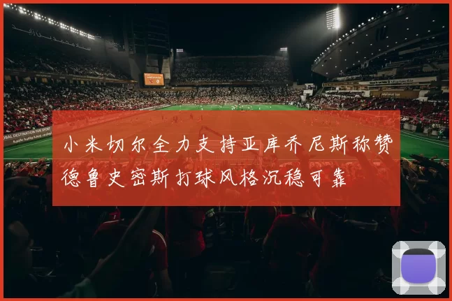 小米切尔全力支持亚库乔尼斯称赞德鲁史密斯打球风格沉稳可靠