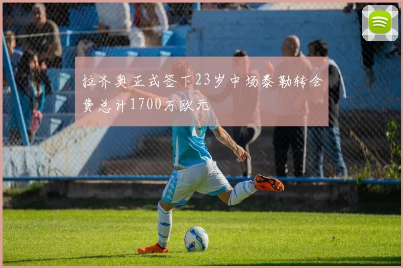 拉齐奥正式签下23岁中场泰勒转会费总计1700万欧元