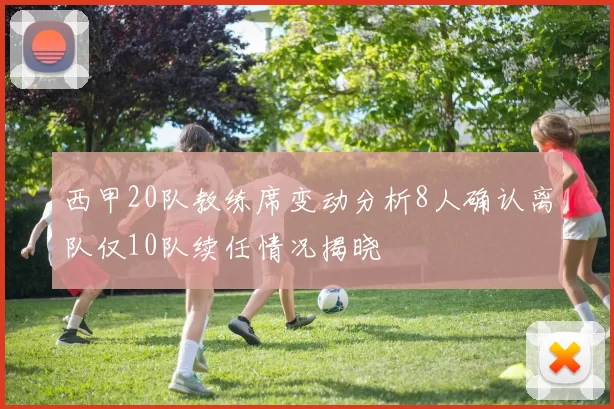 西甲20队教练席变动分析8人确认离队仅10队续任情况揭晓