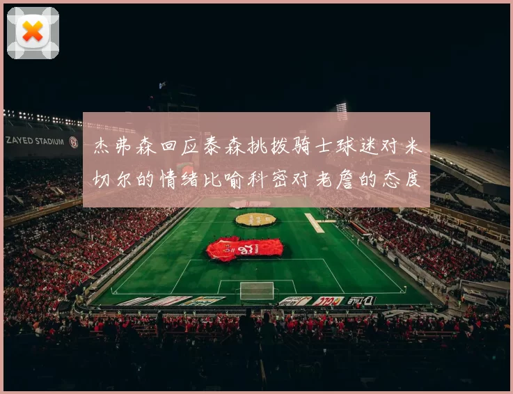杰弗森回应泰森挑拨骑士球迷对米切尔的情绪比喻科密对老詹的态度