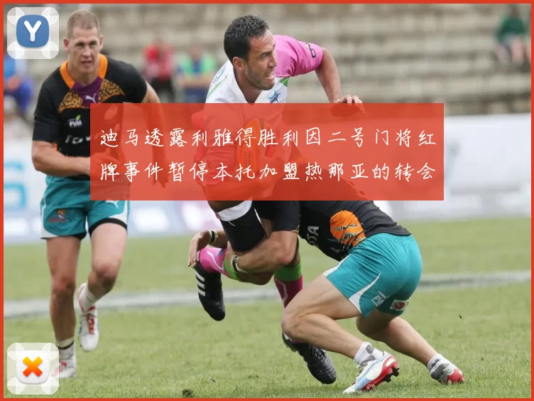 迪马透露利雅得胜利因二号门将红牌事件暂停本托加盟热那亚的转会事宜